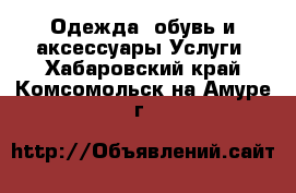 Одежда, обувь и аксессуары Услуги. Хабаровский край,Комсомольск-на-Амуре г.